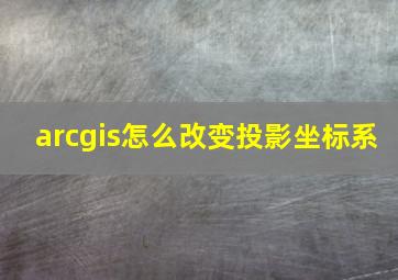 arcgis怎么改变投影坐标系