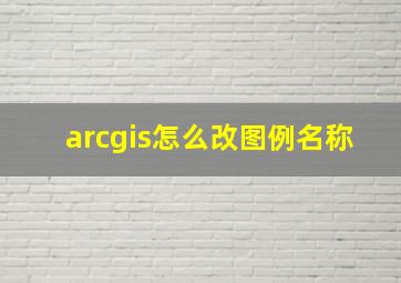 arcgis怎么改图例名称