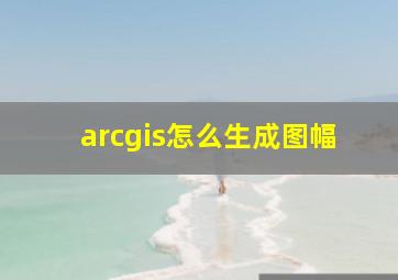 arcgis怎么生成图幅