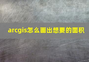 arcgis怎么画出想要的面积