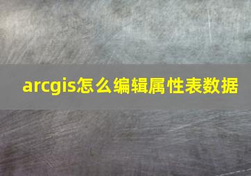 arcgis怎么编辑属性表数据