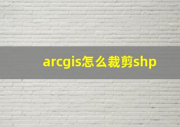 arcgis怎么裁剪shp