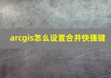 arcgis怎么设置合并快捷键