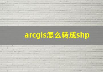 arcgis怎么转成shp