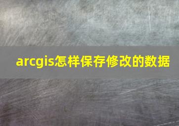 arcgis怎样保存修改的数据