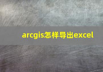 arcgis怎样导出excel