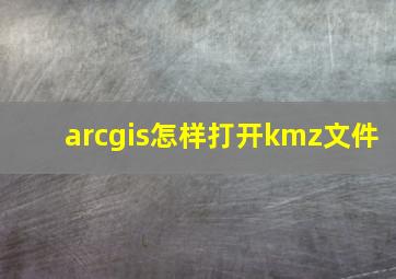 arcgis怎样打开kmz文件