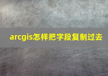 arcgis怎样把字段复制过去