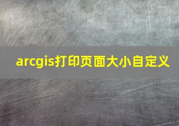 arcgis打印页面大小自定义