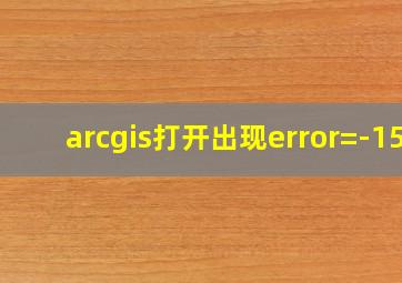 arcgis打开出现error=-15