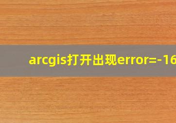 arcgis打开出现error=-16