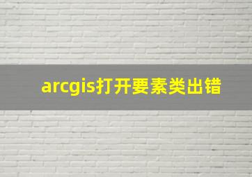 arcgis打开要素类出错