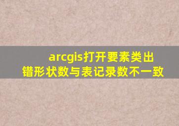 arcgis打开要素类出错形状数与表记录数不一致