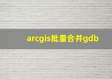 arcgis批量合并gdb