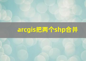 arcgis把两个shp合并