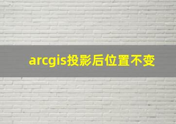 arcgis投影后位置不变