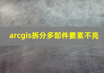 arcgis拆分多部件要素不亮