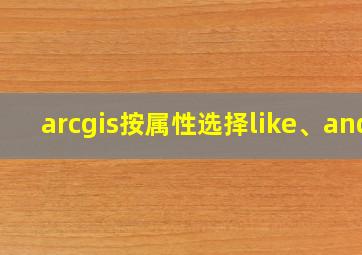 arcgis按属性选择like、and