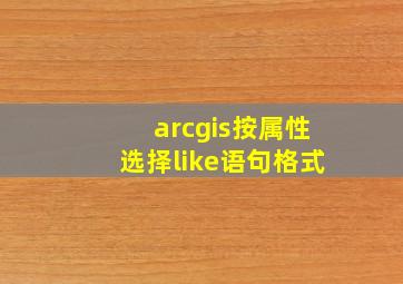 arcgis按属性选择like语句格式