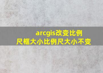 arcgis改变比例尺框大小比例尺大小不变