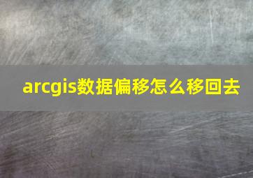 arcgis数据偏移怎么移回去