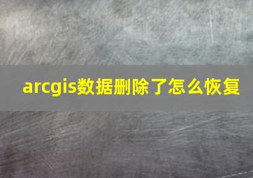 arcgis数据删除了怎么恢复