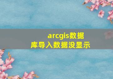 arcgis数据库导入数据没显示