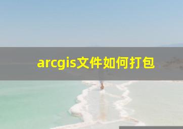 arcgis文件如何打包