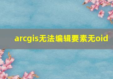 arcgis无法编辑要素无oid