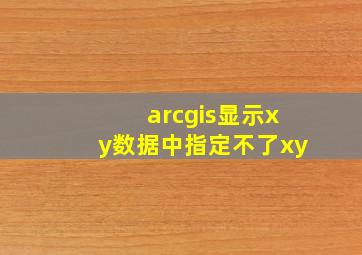 arcgis显示xy数据中指定不了xy