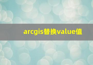 arcgis替换value值