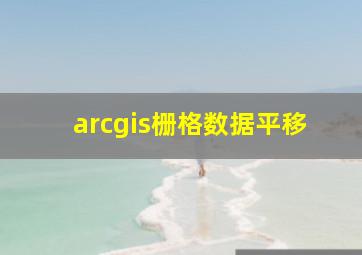 arcgis栅格数据平移