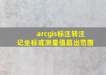 arcgis标注转注记坐标或测量值超出范围