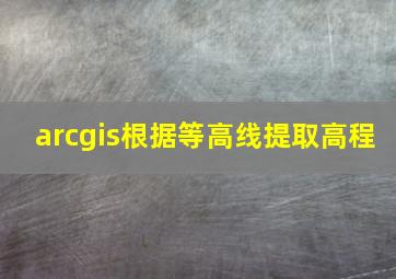 arcgis根据等高线提取高程