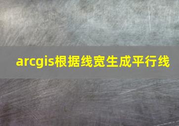 arcgis根据线宽生成平行线