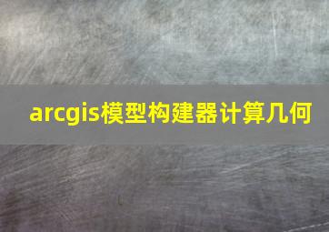 arcgis模型构建器计算几何