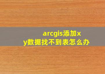 arcgis添加xy数据找不到表怎么办