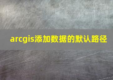 arcgis添加数据的默认路径