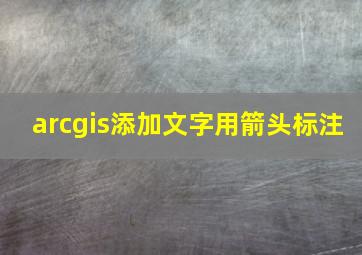 arcgis添加文字用箭头标注