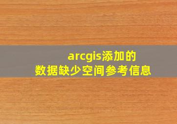 arcgis添加的数据缺少空间参考信息