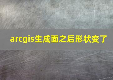 arcgis生成面之后形状变了