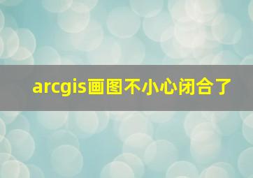 arcgis画图不小心闭合了