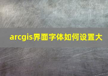 arcgis界面字体如何设置大