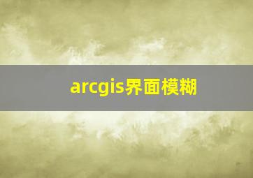 arcgis界面模糊