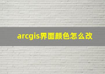 arcgis界面颜色怎么改