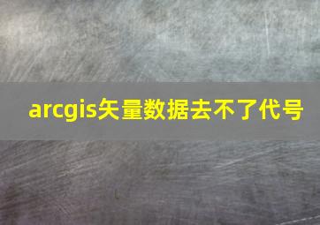 arcgis矢量数据去不了代号