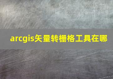 arcgis矢量转栅格工具在哪