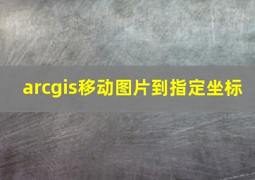 arcgis移动图片到指定坐标