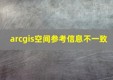 arcgis空间参考信息不一致