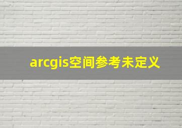 arcgis空间参考未定义